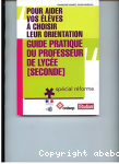 Guide pratique du professeur de lyce (seconde), spcial rforme : pour aider vos lves  choisir leur orientation